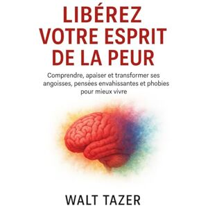 TAZER, Walt LIBEREZ VOTRE ESPRIT DE LA PEUR: Comprendre, apaiser et transformer ses angoisses, pensées envahissantes et phobies pour mieux vivre. TAZER, Walt LIBEREZ VOTRE ESPRIT DE LA PEUR: Comprendre, apaiser et transformer ses angoisses, pensées envahissantes et phobies pour mieux vivre.