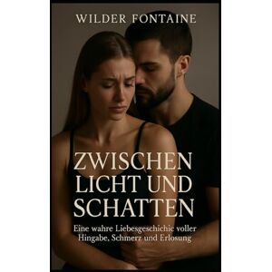 Fontaine, Wilder Zwischen Licht und Schatten Eine wahre Liebesgeschichte voller Hingabe Fontaine, Wilder Zwischen Licht und Schatten Eine wahre Liebesgeschichte voller Hingabe