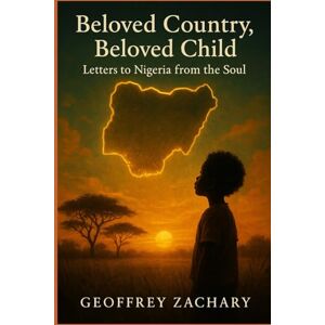 ZACHARY, GEOFFREY Beloved Country, Beloved Child: LETTERS TO NIGERIA FROM THE SOUL ZACHARY, GEOFFREY Beloved Country, Beloved Child: LETTERS TO NIGERIA FROM THE SOUL