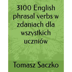 Saczko, Tomasz 3100 English phrasal verbs w zdaniach dla wszystkich uczniów Saczko, Tomasz 3100 English phrasal verbs w zdaniach dla wszystkich uczniów