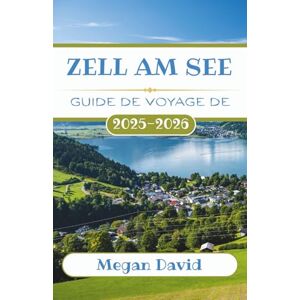 David, Megan Guide de voyage de Zell am See 2025-2026: Découvrez des endroits secrets, des aventures palpitantes et une culture alpine authentique dans le paradis pittoresque de l'Autriche David, Megan Guide de voyage de Zell am See 2025-2026: Découvrez des endroits secrets, des aventures palpitantes et une culture alpine authentique dans le paradis pittoresque de l'Autriche