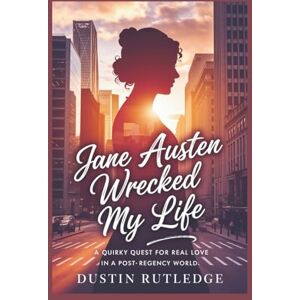 Rutledge, Dustin Jane Austen Wrecked My Life: A Quirky Quest for Real Love in a Post-Regency World Rutledge, Dustin Jane Austen Wrecked My Life: A Quirky Quest for Real Love in a Post-Regency World