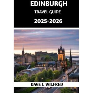 Wilfred, Dave J EDINBURGH TRAVEL GUIDE 2025-2026: Discover Must-See Sights, Hidden Gems, Local Secrets, and Expert Tips for an Unforgettable Scottish Adventure Wilfred, Dave J EDINBURGH TRAVEL GUIDE 2025-2026: Discover Must-See Sights, Hidden Gems, Local Secrets, and Expert Tips for an Unforgettable Scottish Adventure
