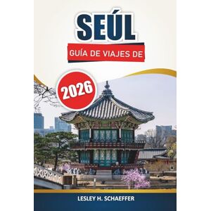Schaeffer, Lesley H. Guía de viaje de Seúl, 2026: Explore la capital de Corea del Sur a través de la cultura local, los mercados de alimentos, los palacios, las calles ... y las experiencias de excursiones de un día Schaeffer, Lesley H. Guía de viaje de Seúl, 2026: Explore la capital de Corea del Sur a través de la cultura local, los mercados de alimentos, los palacios, las calles ... y las experiencias de excursiones de un día