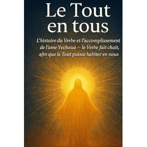 Carrasco, Alidio Le Tout en tous: L’histoire du Verbe et l’accomplissement de l’âme Yéchoua – le Verbe fait chair, afin que le Tout puisse habiter en nous. Carrasco, Alidio Le Tout en tous: L’histoire du Verbe et l’accomplissement de l’âme Yéchoua – le Verbe fait chair, afin que le Tout puisse habiter en nous.