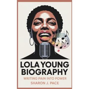 J. Pace, Sharon LOLA YOUNG BIOGRAPHY: Writing Pain into Power J. Pace, Sharon LOLA YOUNG BIOGRAPHY: Writing Pain into Power