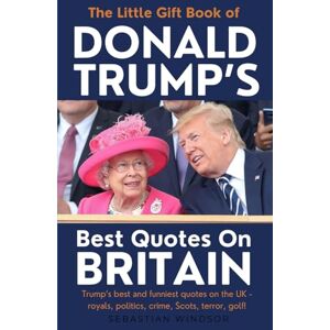 Windsor, Sebastian The Little Gift Book of Donald Trump's Best Quotes on Britain: A book of Trump's best and funniest quotes on the UK royals, politics, crime, Scotland, terror & golf Windsor, Sebastian The Little Gift Book of Donald Trump's Best Quotes on Britain: A book of Trump's best and funniest quotes on the UK royals, politics, crime, Scotland, terror & golf