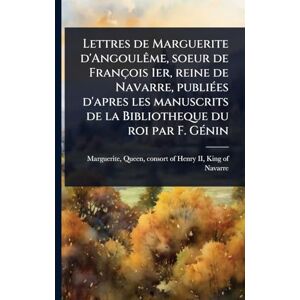 Lettres de Marguerite d'AngoulÃame, soeur de François 1er, reine de Navarre, publiÃ(c)es d'apres les manuscrits de la Bibliotheque du roi par F. GÃ(c)nin Lettres de Marguerite d'AngoulÃame, soeur de François 1er, reine de Navarre, publiÃ(c)es d'apres les manuscrits de la Bibliotheque du roi par F. GÃ(c)nin