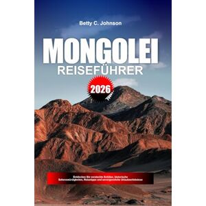 JOHNSON, BETTY C. MONGOLEI REISEFÜHRER 2026: Entdecken Sie versteckte Schätze, historische Sehenswürdigkeiten, Reisetipps und unvergessliche Urlaubserlebnisse JOHNSON, BETTY C. MONGOLEI REISEFÜHRER 2026: Entdecken Sie versteckte Schätze, historische Sehenswürdigkeiten, Reisetipps und unvergessliche Urlaubserlebnisse