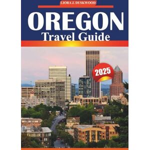 Duskwood, Liora J Oregon Travel Guide 2025: Explore top destinations, scenic road trips, national parks, local cuisine, and outdoor activities throughout the Pacific Northwest Duskwood, Liora J Oregon Travel Guide 2025: Explore top destinations, scenic road trips, national parks, local cuisine, and outdoor activities throughout the Pacific Northwest