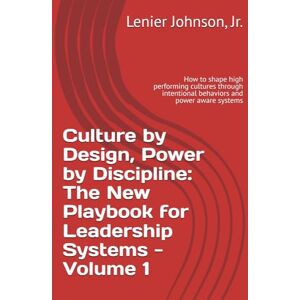 Johnson Jr., Lenier Culture by Design, Power by Discipline: The New Playbook for Leadership Systems Volume 1: How to shape high performing cultures through intentional behaviors and power aware systems Johnson Jr., Lenier Culture by Design, Power by Discipline: The New Playbook for Leadership Systems Volume 1: How to shape high performing cultures through intentional behaviors and power aware systems