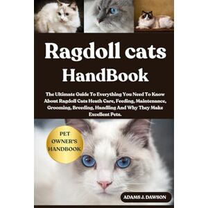 J. DAWSON, ADAMS RAGDOLL CATS HANDBOOK: The Ultimate Guide To Everything You Need To Know About Ragdoll Cats Heath Care, Feeding, Maintenance, Grooming, Breeding, Handling And Why They Make Excellent Pets. J. DAWSON, ADAMS RAGDOLL CATS HANDBOOK: The Ultimate Guide To Everything You Need To Know About Ragdoll Cats Heath Care, Feeding, Maintenance, Grooming, Breeding, Handling And Why They Make Excellent Pets.