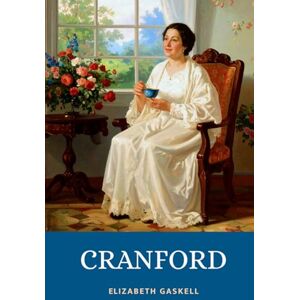 Gaskell, Elizabeth Cranford: Heartwarming Victorian Classic Exploring Small-Town Life in Genteel England with Timeless Humor Gaskell, Elizabeth Cranford: Heartwarming Victorian Classic Exploring Small-Town Life in Genteel England with Timeless Humor