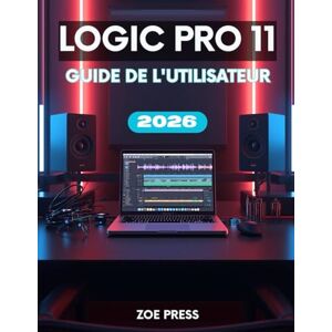 Press, Zoe LOGIC PRO 11 GUIDE DE L'UTILISATEUR: Le manuel complet, étape par étape, pour les débutants : apprendre, créer et optimiser votre flux de travail musical Press, Zoe LOGIC PRO 11 GUIDE DE L'UTILISATEUR: Le manuel complet, étape par étape, pour les débutants : apprendre, créer et optimiser votre flux de travail musical