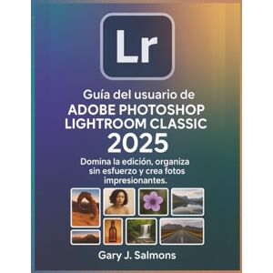 J. Salmons, Gary Guía del usuario de Adobe Photoshop Lightroom Classic 2025: Domina la edición, organiza sin esfuerzo y crea fotos impresionantes. J. Salmons, Gary Guía del usuario de Adobe Photoshop Lightroom Classic 2025: Domina la edición, organiza sin esfuerzo y crea fotos impresionantes.