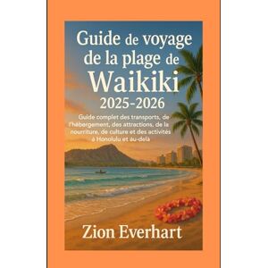 Everhart, Zion Guide de voyage de la plage de Waikiki 2025-2026: Guide complet des transports, de l'hébergement, des attractions, de la nourriture, de la culture et des activités à Honolulu et au-delà Everhart, Zion Guide de voyage de la plage de Waikiki 2025-2026: Guide complet des transports, de l'hébergement, des attractions, de la nourriture, de la culture et des activités à Honolulu et au-delà