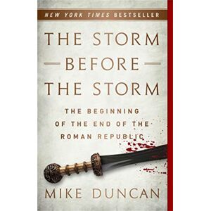 Duncan, Mike The Storm Before the Storm: The Beginning of the End of the Roman Republic Duncan, Mike The Storm Before the Storm: The Beginning of the End of the Roman Republic