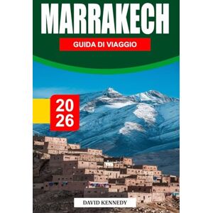 KENNEDY, DAVID MARRAKECH GUIDA DI VIAGGIO 2026: Dove antichi palazzi, luce del deserto e il battito della Medina plasmano la città rossa del Marocco KENNEDY, DAVID MARRAKECH GUIDA DI VIAGGIO 2026: Dove antichi palazzi, luce del deserto e il battito della Medina plasmano la città rossa del Marocco