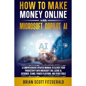 Scott How to Make Money Online with Microsoft Copilot AI: A Comprehensive Updated Manual to Elevate Your Productivity with Microsoft 365, Azure AI, Designer, Teams, Power Platform, and Other Tools Scott How to Make Money Online with Microsoft Copilot AI: A Comprehensive Updated Manual to Elevate Your Productivity with Microsoft 365, Azure AI, Designer, Teams, Power Platform, and Other Tools