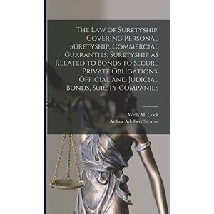 Stearns, Arthur Adelbert The law of Suretyship, Covering Personal Suretyship, Commercial Guaranties, Suretyship as Related to Bonds to Secure Private Obligations, Official and Judicial Bonds, Surety Companies Stearns, Arthur Adelbert The law of Suretyship, Covering Personal Suretyship, Commercial Guaranties, Suretyship as Related to Bonds to Secure Private Obligations, Official and Judicial Bonds, Surety Companies