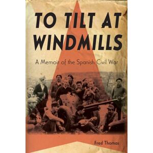 Fred Thomas (author) To Tilt at Windmills: A Memoir of the Spanish Civil War Fred Thomas (author) To Tilt at Windmills: A Memoir of the Spanish Civil War