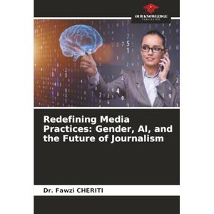 CHERITI, Dr. Fawzi Redefining Media Practices: Gender, AI, and the Future of Journalism CHERITI, Dr. Fawzi Redefining Media Practices: Gender, AI, and the Future of Journalism