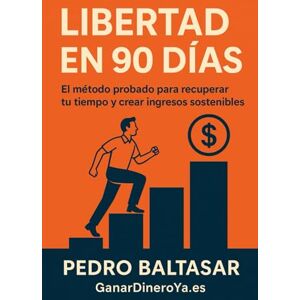 Baltasar, Pedro Libertad en 90 Días: El método probado para recuperar tu tiempo y crear ingresos sostenibles. Baltasar, Pedro Libertad en 90 Días: El método probado para recuperar tu tiempo y crear ingresos sostenibles.