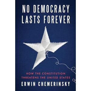 Chemerinsky, Erwin No Democracy Lasts Forever: How the Constitution Threatens the United States Chemerinsky, Erwin No Democracy Lasts Forever: How the Constitution Threatens the United States