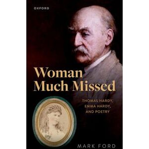 Ford, Mark Woman Much Missed: Thomas Hardy, Emma Hardy, and Poetry Ford, Mark Woman Much Missed: Thomas Hardy, Emma Hardy, and Poetry