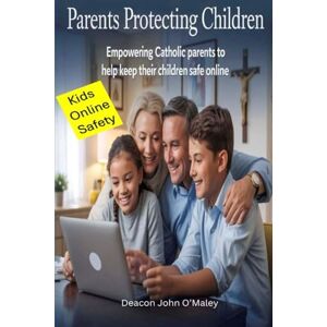 O'Maley, Deacon John Parents Protecting Children: Empowering Catholic Parents to Help Keep Their Children Safe Online (Deacon O'Maley's Catholic Books) O'Maley, Deacon John Parents Protecting Children: Empowering Catholic Parents to Help Keep Their Children Safe Online (Deacon O'Maley's Catholic Books)