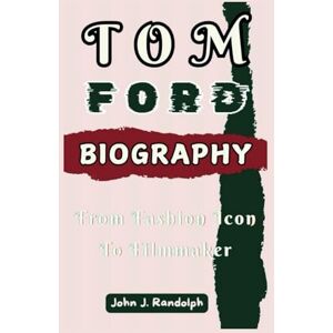 J. Randolph, John TOM FORD BIOGRAPHY: From Fashion Icon To Filmmaker J. Randolph, John TOM FORD BIOGRAPHY: From Fashion Icon To Filmmaker