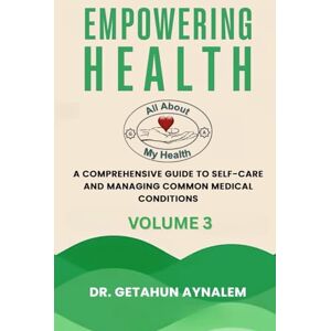 Aynalem, Dr. Getahun Empowering Health (Volume 3): A Comprehensive Guide to Self-Care and Managing Common Medical Conditions Aynalem, Dr. Getahun Empowering Health (Volume 3): A Comprehensive Guide to Self-Care and Managing Common Medical Conditions