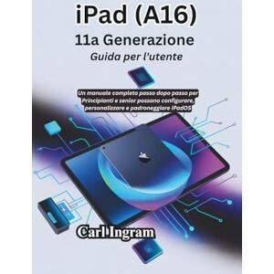 Ingram, Carl iPad (A16) 11a Generazione Guida per l'utente: Un manuale completo passo dopo passo per Principianti e senior possono configurare, personalizzare e padroneggiare iPadOS Ingram, Carl iPad (A16) 11a Generazione Guida per l'utente: Un manuale completo passo dopo passo per Principianti e senior possono configurare, personalizzare e padroneggiare iPadOS
