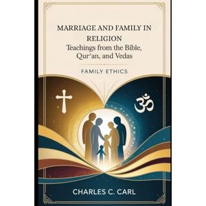 CARL, CHARLES C. MARRIAGE AND FAMILY IN RELIGION: TEACHINGS FROM THE BIBLE, QUR’AN, AND VEDAS (Family ethics) CARL, CHARLES C. MARRIAGE AND FAMILY IN RELIGION: TEACHINGS FROM THE BIBLE, QUR’AN, AND VEDAS (Family ethics)