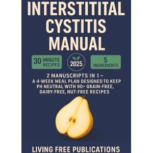 Publications, Living Free Interstitial Cystitis Manual: 2 Manuscripts in 1 A 4-week meal plan designed to keep PH neutral with 90+ Grain-Free, Dairy-Free, Nut-Free recipes (Food List Included) Publications, Living Free Interstitial Cystitis Manual: 2 Manuscripts in 1 A 4-week meal plan designed to keep PH neutral with 90+ Grain-Free, Dairy-Free, Nut-Free recipes (Food List Included)