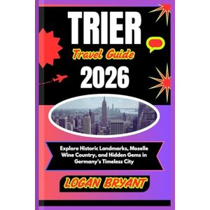 BRYANT, LOGAN TRIER TRAVEL GUIDE 2026: Explore Historic Landmarks, Moselle Wine Country, and Hidden Gems in Germany’s Timeless City BRYANT, LOGAN TRIER TRAVEL GUIDE 2026: Explore Historic Landmarks, Moselle Wine Country, and Hidden Gems in Germany’s Timeless City