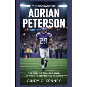 Kenney, Cindy C The Biography of Adrian Peterson: The Rise, the Fall, and What It Takes to Keep Moving Forward (Lives That Shaped Us) Kenney, Cindy C The Biography of Adrian Peterson: The Rise, the Fall, and What It Takes to Keep Moving Forward (Lives That Shaped Us)