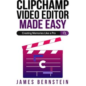 Bernstein, James Clipchamp Video Editor Made Easy: Creating Memories Like a Pro (Windows Made Easy) Bernstein, James Clipchamp Video Editor Made Easy: Creating Memories Like a Pro (Windows Made Easy)