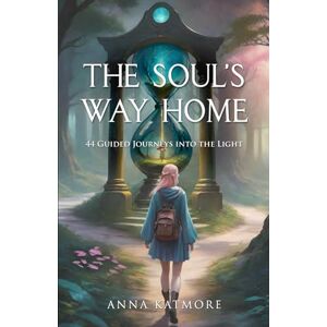 Katmore, Anna The Soul’s Way Home: 44 guided journeys into the Light Katmore, Anna The Soul’s Way Home: 44 guided journeys into the Light