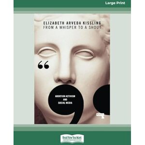 Kissling, Elizabeth From a Whisper to a Shout: Abortion Activism and Social Media Kissling, Elizabeth From a Whisper to a Shout: Abortion Activism and Social Media