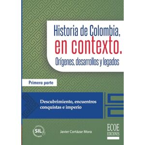 Cortázar Mora, Sr. Javier Historia de Colombia, en contexto. Orígenes, desarrollos y legados. Parte I.: Descubrimiento, encuentros, conquistas e imperio Cortázar Mora, Sr. Javier Historia de Colombia, en contexto. Orígenes, desarrollos y legados. Parte I.: Descubrimiento, encuentros, conquistas e imperio