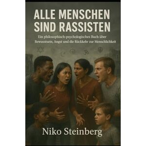 Steinberg Alle Menschen sind Rassisten: Ein philosophisch-psychologisches Buch über Bewusstsein, Angst und die Rückkehr zur Menschlichkeit Steinberg Alle Menschen sind Rassisten: Ein philosophisch-psychologisches Buch über Bewusstsein, Angst und die Rückkehr zur Menschlichkeit