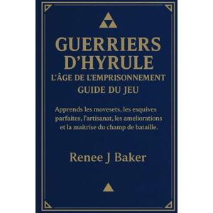 Baker, Renee J Guerriers d'Hyrule : L'Âge de l'Emprisonnement Guide du jeu: Apprends les movesets, les esquives parfaites, l'artisanat, les améliorations et la maîtrise du champ de bataille. Baker, Renee J Guerriers d'Hyrule : L'Âge de l'Emprisonnement Guide du jeu: Apprends les movesets, les esquives parfaites, l'artisanat, les améliorations et la maîtrise du champ de bataille.