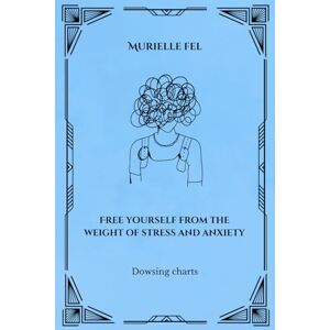 FEL, MURIELLE Free yourself from the weight of stress and anxiety: Dowsing charts FEL, MURIELLE Free yourself from the weight of stress and anxiety: Dowsing charts