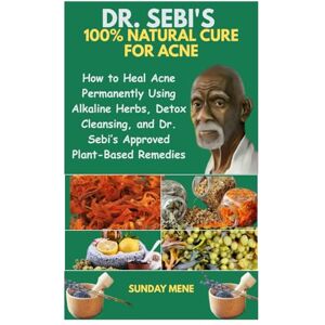 Mene, Sunday DR. SEBI'S 100% NATURAL CURE FOR ACNE: How to Heal Acne Permanently Using Alkaline Herbs, Detox Cleansing, and Dr. Sebi’s Approved Plant-Based Remedies Mene, Sunday DR. SEBI'S 100% NATURAL CURE FOR ACNE: How to Heal Acne Permanently Using Alkaline Herbs, Detox Cleansing, and Dr. Sebi’s Approved Plant-Based Remedies