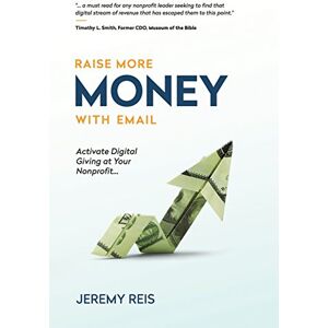 Reis, Jeremy Raise More Money with Email: Activate Digital Giving at Your Nonprofit Reis, Jeremy Raise More Money with Email: Activate Digital Giving at Your Nonprofit
