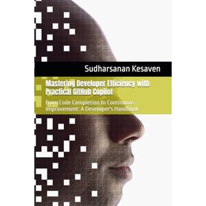 Kesaven, Sudharsanan Mastering Developer Efficiency with Practical GitHub Copilot: From Code Completion to Continuous Improvement: A Developer's Handbook Kesaven, Sudharsanan Mastering Developer Efficiency with Practical GitHub Copilot: From Code Completion to Continuous Improvement: A Developer's Handbook