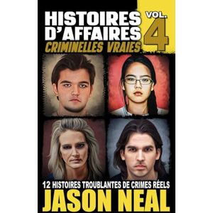 Neal, Jason Histoires d'affaires criminelles vraies Volume 4: Douze histoires troublantes de crimes réels Neal, Jason Histoires d'affaires criminelles vraies Volume 4: Douze histoires troublantes de crimes réels