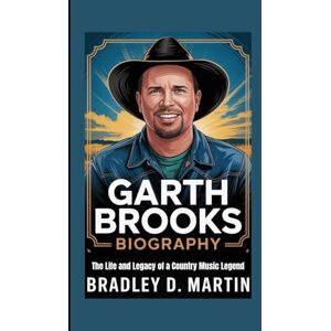D. Martin, Bradley GARTH BROOKS BIOGRAPHY: The Life and Legacy of a Country Music Legend D. Martin, Bradley GARTH BROOKS BIOGRAPHY: The Life and Legacy of a Country Music Legend