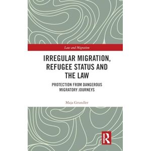 Grundler, Maja Irregular Migration, Refugee Status and the Law: Protection from Dangerous Migratory Journeys (Law and Migration) Grundler, Maja Irregular Migration, Refugee Status and the Law: Protection from Dangerous Migratory Journeys (Law and Migration)